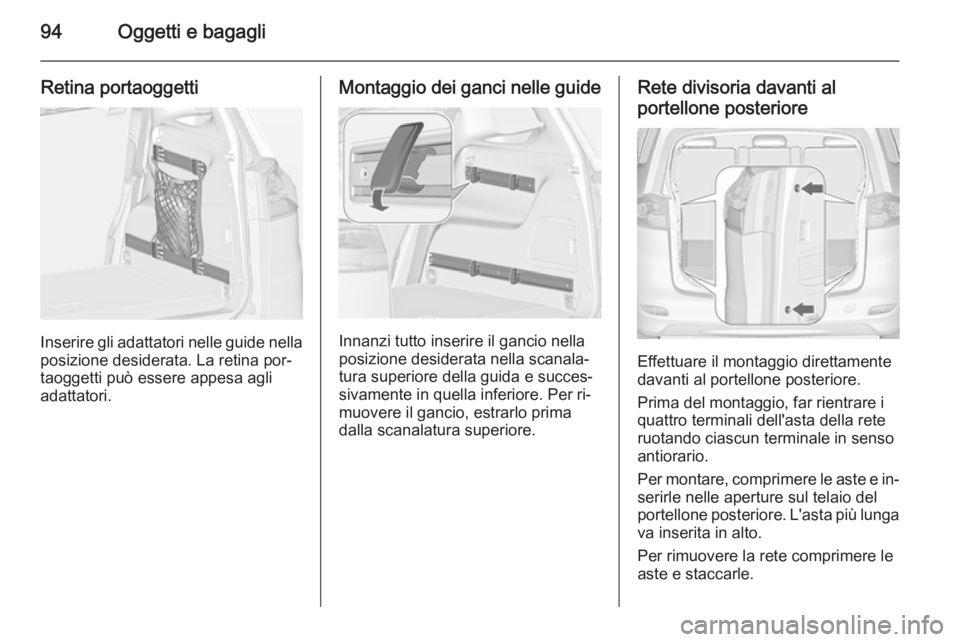 OPEL ZAFIRA C 2014  Manuale di uso e manutenzione (in Italian) 94Oggetti e bagagli
Retina portaoggetti
Inserire gli adattatori nelle guide nella
posizione desiderata. La retina por‐
taoggetti può essere appesa agli
adattatori.
Montaggio dei ganci nelle guide
I