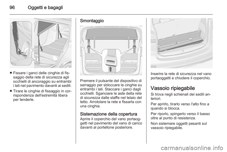 OPEL ZAFIRA C 2014  Manuale di uso e manutenzione (in Italian) 96Oggetti e bagagli
■ Fissare i ganci delle cinghie di fis‐saggio della rete di sicurezza agli
occhielli di ancoraggio su entrambi
i lati nel pavimento davanti ai sedili.
■ Tirare le cinghie di 