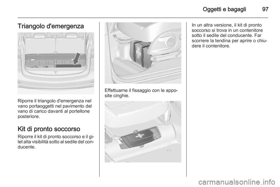 OPEL ZAFIRA C 2014  Manuale di uso e manutenzione (in Italian) Oggetti e bagagli97Triangolo d'emergenza
Riporre il triangolo d'emergenza nel
vano portaoggetti nel pavimento del vano di carico davanti al portellone
posteriore.
Kit di pronto soccorso
Riporr