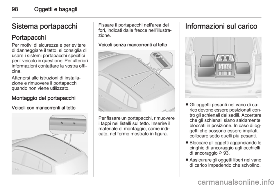 OPEL ZAFIRA C 2014  Manuale di uso e manutenzione (in Italian) 98Oggetti e bagagliSistema portapacchiPortapacchi Per motivi di sicurezza e per evitare
di danneggiare il tetto, si consiglia di
usare i sistemi portapacchi specifici
per il veicolo in questione. Per 