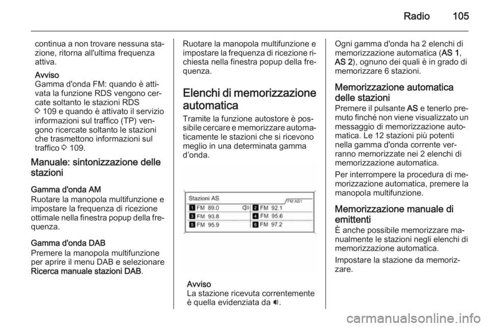 OPEL ZAFIRA C 2014.5 Manuale del sistema Infotainment (in Italian) Radio105
continua a non trovare nessuna sta‐zione, ritorna all'ultima frequenza
attiva.
Avviso
Gamma d'onda FM: quando è atti‐
vata la funzione RDS vengono cer‐
cate soltanto le stazion OPEL ZAFIRA C 2014.5 Manuale del sistema Infotainment (in Italian) Radio105
continua a non trovare nessuna sta‐zione, ritorna all'ultima frequenza
attiva.
Avviso
Gamma d'onda FM: quando è atti‐
vata la funzione RDS vengono cer‐
cate soltanto le stazion