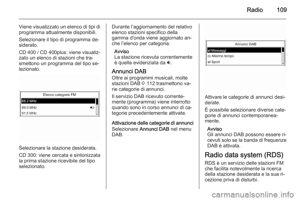OPEL ZAFIRA C 2014.5 Manuale del sistema Infotainment (in Italian) Radio109
Viene visualizzato un elenco di tipi di
programma attualmente disponibili.
Selezionare il tipo di programma de‐
siderato.
CD 400 / CD 400plus: viene visualiz‐
zato un elenco di stazioni c OPEL ZAFIRA C 2014.5 Manuale del sistema Infotainment (in Italian) Radio109
Viene visualizzato un elenco di tipi di
programma attualmente disponibili.
Selezionare il tipo di programma de‐
siderato.
CD 400 / CD 400plus: viene visualiz‐
zato un elenco di stazioni c