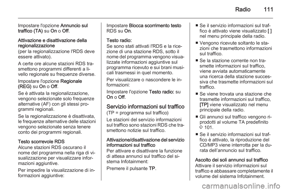 OPEL ZAFIRA C 2014.5 Manuale del sistema Infotainment (in Italian) Radio111
Impostare l'opzione Annuncio sul
traffico (TA) su On o Off .
Attivazione e disattivazione della regionalizzazione
(per la regionalizzazione l'RDS deve
essere attivato).
A certe ore a OPEL ZAFIRA C 2014.5 Manuale del sistema Infotainment (in Italian) Radio111
Impostare l'opzione Annuncio sul
traffico (TA) su On o Off .
Attivazione e disattivazione della regionalizzazione
(per la regionalizzazione l'RDS deve
essere attivato).
A certe ore a