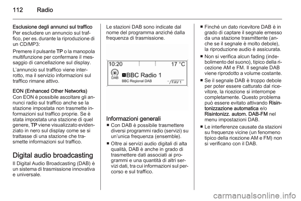 OPEL ZAFIRA C 2014.5 Manuale del sistema Infotainment (in Italian) 112Radio
Esclusione degli annunci sul traffico
Per escludere un annuncio sul traf‐
fico, per es. durante la riproduzione di
un CD/MP3:
Premere il pulsante TP o la manopola
multifunzione per conferm OPEL ZAFIRA C 2014.5 Manuale del sistema Infotainment (in Italian) 112Radio
Esclusione degli annunci sul traffico
Per escludere un annuncio sul traf‐
fico, per es. durante la riproduzione di
un CD/MP3:
Premere il pulsante TP o la manopola
multifunzione per conferm