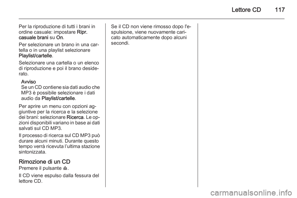 OPEL ZAFIRA C 2014.5 Manuale del sistema Infotainment (in Italian) Lettore CD117
Per la riproduzione di tutti i brani in
ordine casuale: impostare Ripr.
casuale brani su On.
Per selezionare un brano in una car‐
tella o in una playlist selezionare
Playlist/cartell OPEL ZAFIRA C 2014.5 Manuale del sistema Infotainment (in Italian) Lettore CD117
Per la riproduzione di tutti i brani in
ordine casuale: impostare Ripr.
casuale brani su On.
Per selezionare un brano in una car‐
tella o in una playlist selezionare
Playlist/cartell