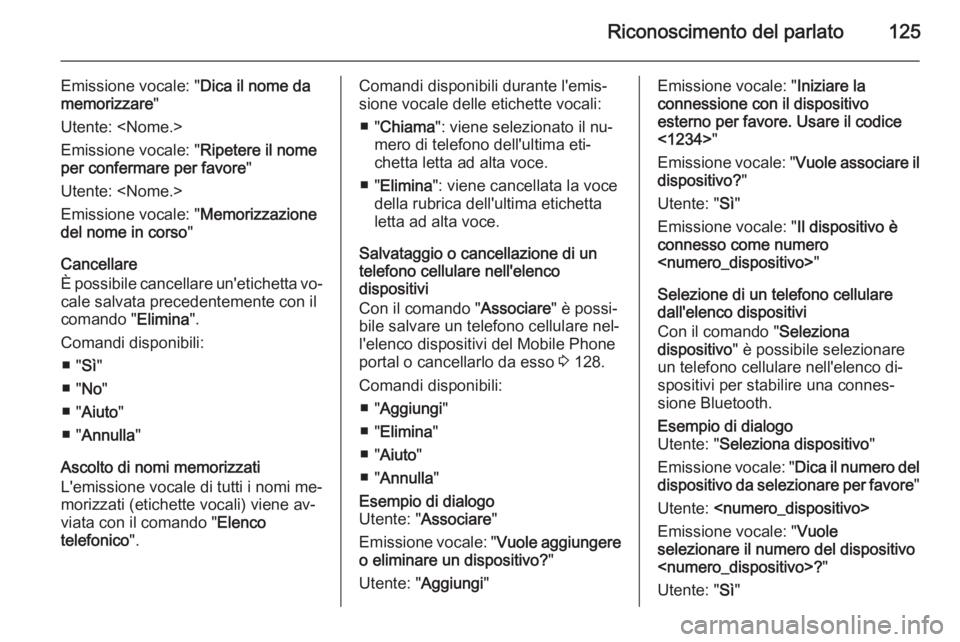 OPEL ZAFIRA C 2014.5 Manuale del sistema Infotainment (in Italian) Riconoscimento del parlato125
Emissione vocale: "Dica il nome da
memorizzare "
Utente: <Nome.>
Emissione vocale: " Ripetere il nome
per confermare per favore "
Utente: <Nome.>
Emission OPEL ZAFIRA C 2014.5 Manuale del sistema Infotainment (in Italian) Riconoscimento del parlato125
Emissione vocale: "Dica il nome da
memorizzare "
Utente: <Nome.>
Emissione vocale: " Ripetere il nome
per confermare per favore "
Utente: <Nome.>
Emission