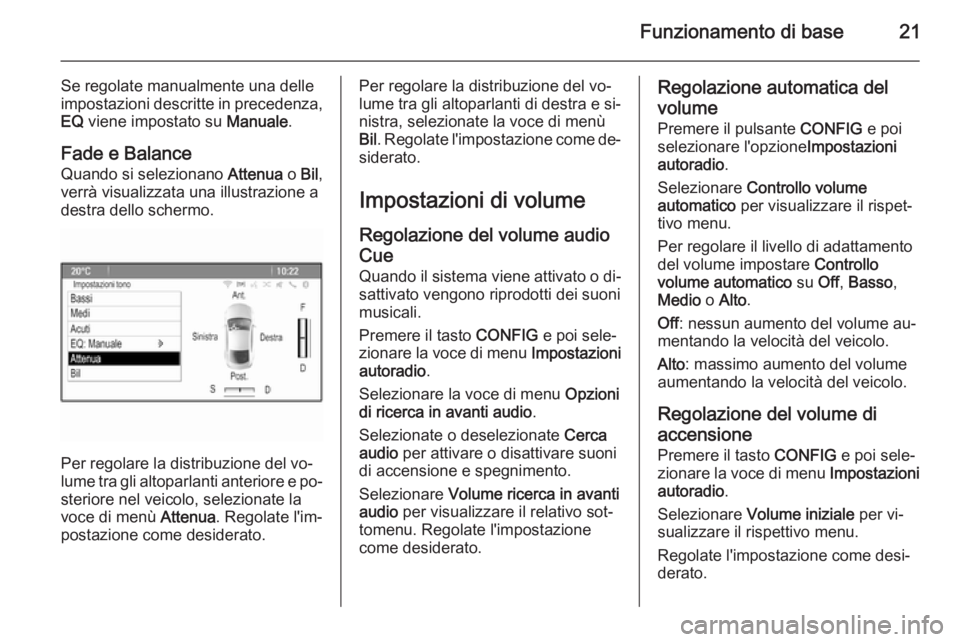 OPEL ZAFIRA C 2014.5 Manuale del sistema Infotainment (in Italian) Funzionamento di base21
Se regolate manualmente una delle
impostazioni descritte in precedenza,
EQ viene impostato su Manuale.
Fade e Balance Quando si selezionano Attenua o Bil ,
verrà visualizza OPEL ZAFIRA C 2014.5 Manuale del sistema Infotainment (in Italian) Funzionamento di base21
Se regolate manualmente una delle
impostazioni descritte in precedenza,
EQ viene impostato su Manuale.
Fade e Balance Quando si selezionano Attenua o Bil ,
verrà visualizza
