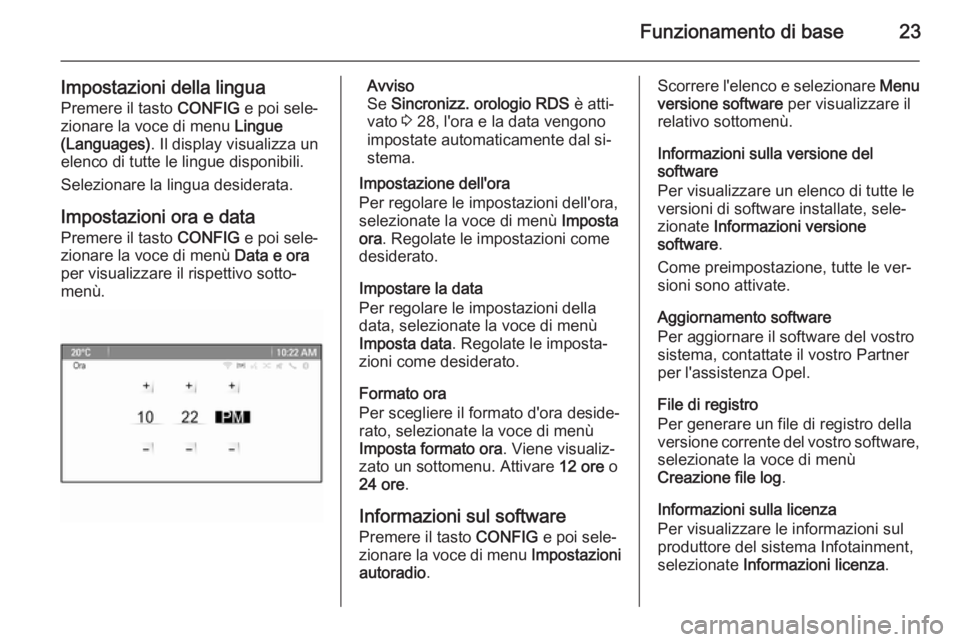 OPEL ZAFIRA C 2014.5 Manuale del sistema Infotainment (in Italian) Funzionamento di base23
Impostazioni della lingua
Premere il tasto CONFIG e poi sele‐
zionare la voce di menu Lingue
(Languages) . Il display visualizza un
elenco di tutte le lingue disponibili.
S OPEL ZAFIRA C 2014.5 Manuale del sistema Infotainment (in Italian) Funzionamento di base23
Impostazioni della lingua
Premere il tasto CONFIG e poi sele‐
zionare la voce di menu Lingue
(Languages) . Il display visualizza un
elenco di tutte le lingue disponibili.
S