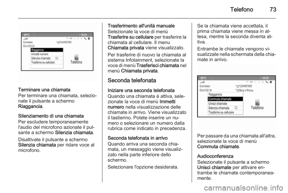 OPEL ZAFIRA C 2014.5  Manuale del sistema Infotainment (in Italian) Telefono73
Terminare una chiamata
Per terminare una chiamata, selezio‐
nate il pulsante a schermo
Riaggancia .
Silenziamento di una chiamata
Per escludere temporaneamente
l'audio del microfono a