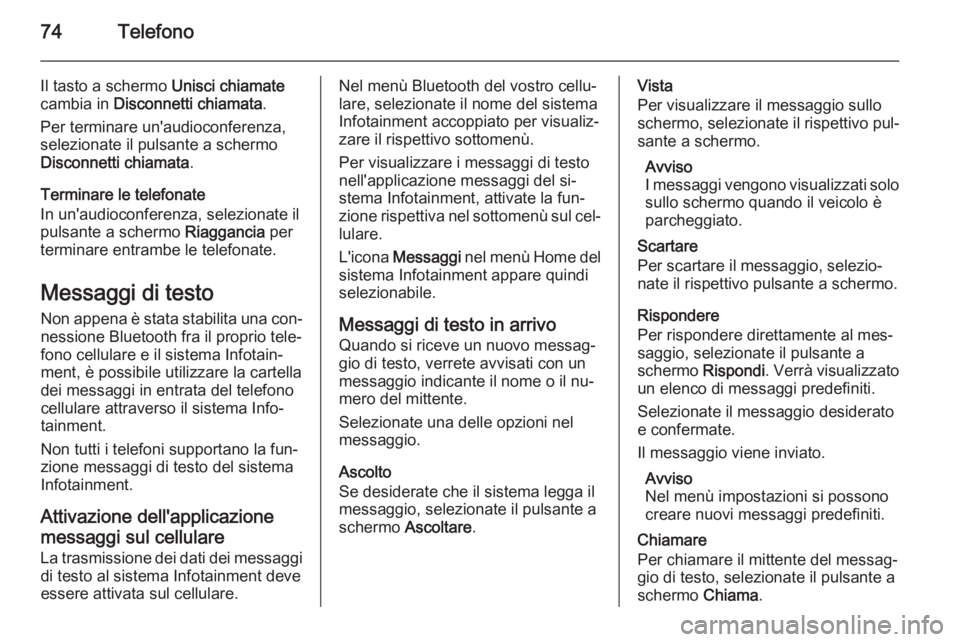 OPEL ZAFIRA C 2014.5  Manuale del sistema Infotainment (in Italian) 74Telefono
Il tasto a schermo Unisci chiamate
cambia in  Disconnetti chiamata .
Per terminare un'audioconferenza, selezionate il pulsante a schermo
Disconnetti chiamata .
Terminare le telefonate
I