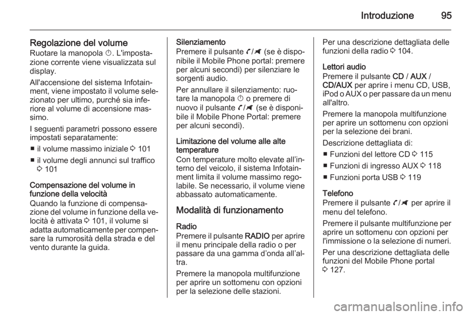 OPEL ZAFIRA C 2014.5 Manuale del sistema Infotainment (in Italian) Introduzione95
Regolazione del volumeRuotare la manopola X. L'imposta‐
zione corrente viene visualizzata sul
display.
All'accensione del sistema Infotain‐
ment, viene impostato il volume OPEL ZAFIRA C 2014.5 Manuale del sistema Infotainment (in Italian) Introduzione95
Regolazione del volumeRuotare la manopola X. L'imposta‐
zione corrente viene visualizzata sul
display.
All'accensione del sistema Infotain‐
ment, viene impostato il volume