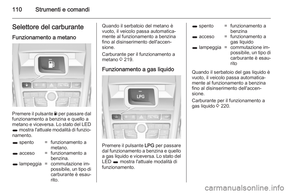 OPEL ZAFIRA C 2014.5 Manuale di uso e manutenzione (in Italian) 110Strumenti e comandiSelettore del carburanteFunzionamento a metano
Premere il pulsante Y per passare dal
funzionamento a benzina e quello a
metano e viceversa. Lo stato del LED
1 mostra l'attu OPEL ZAFIRA C 2014.5 Manuale di uso e manutenzione (in Italian) 110Strumenti e comandiSelettore del carburanteFunzionamento a metano
Premere il pulsante Y per passare dal
funzionamento a benzina e quello a
metano e viceversa. Lo stato del LED
1 mostra l'attu