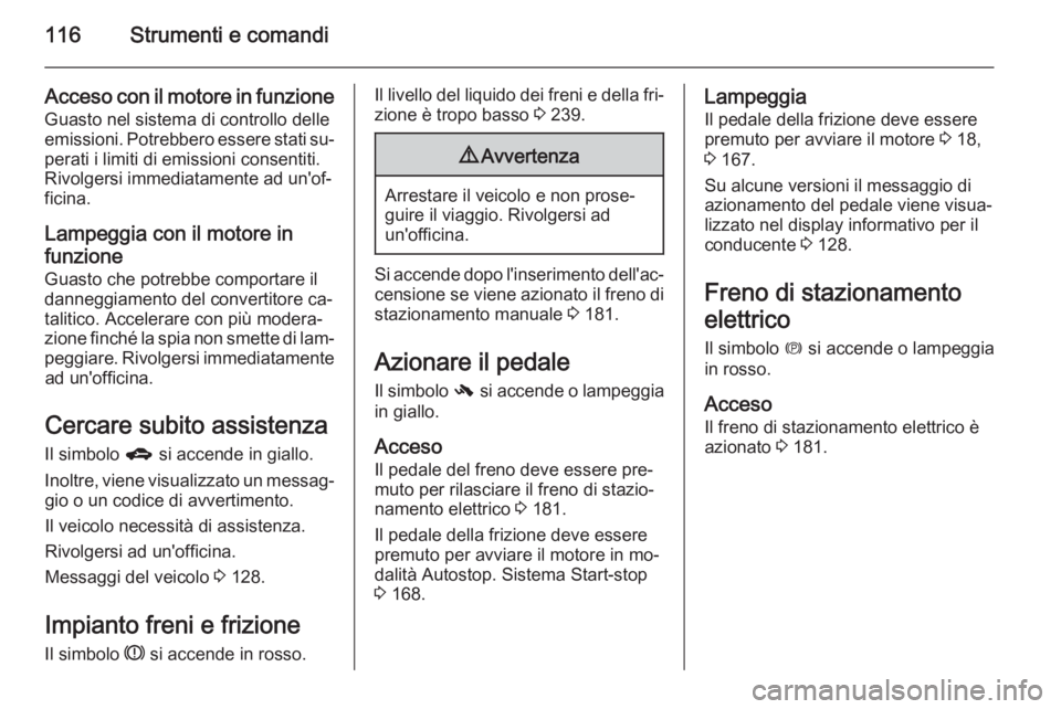 OPEL ZAFIRA C 2014.5 Manuale di uso e manutenzione (in Italian) 116Strumenti e comandi
Acceso con il motore in funzioneGuasto nel sistema di controllo delle
emissioni. Potrebbero essere stati su‐ perati i limiti di emissioni consentiti.
Rivolgersi immediatamente OPEL ZAFIRA C 2014.5 Manuale di uso e manutenzione (in Italian) 116Strumenti e comandi
Acceso con il motore in funzioneGuasto nel sistema di controllo delle
emissioni. Potrebbero essere stati su‐ perati i limiti di emissioni consentiti.
Rivolgersi immediatamente