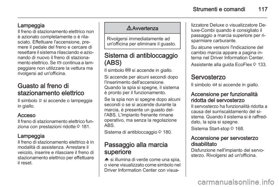 OPEL ZAFIRA C 2014.5 Manuale di uso e manutenzione (in Italian) Strumenti e comandi117
LampeggiaIl freno di stazionamento elettrico nonè azionato completamente o è rila‐
sciato. Effettuare l'accensione, pre‐
mere il pedale del freno e cercare di resettar OPEL ZAFIRA C 2014.5 Manuale di uso e manutenzione (in Italian) Strumenti e comandi117
LampeggiaIl freno di stazionamento elettrico nonè azionato completamente o è rila‐
sciato. Effettuare l'accensione, pre‐
mere il pedale del freno e cercare di resettar