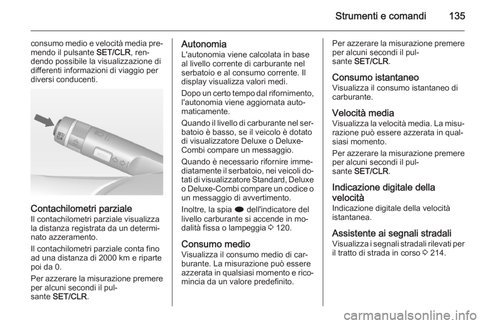 OPEL ZAFIRA C 2014.5 Manuale di uso e manutenzione (in Italian) Strumenti e comandi135
consumo medio e velocità media pre‐
mendo il pulsante SET/CLR, ren‐
dendo possibile la visualizzazione di
differenti informazioni di viaggio per
diversi conducenti.
Contac OPEL ZAFIRA C 2014.5 Manuale di uso e manutenzione (in Italian) Strumenti e comandi135
consumo medio e velocità media pre‐
mendo il pulsante SET/CLR, ren‐
dendo possibile la visualizzazione di
differenti informazioni di viaggio per
diversi conducenti.
Contac