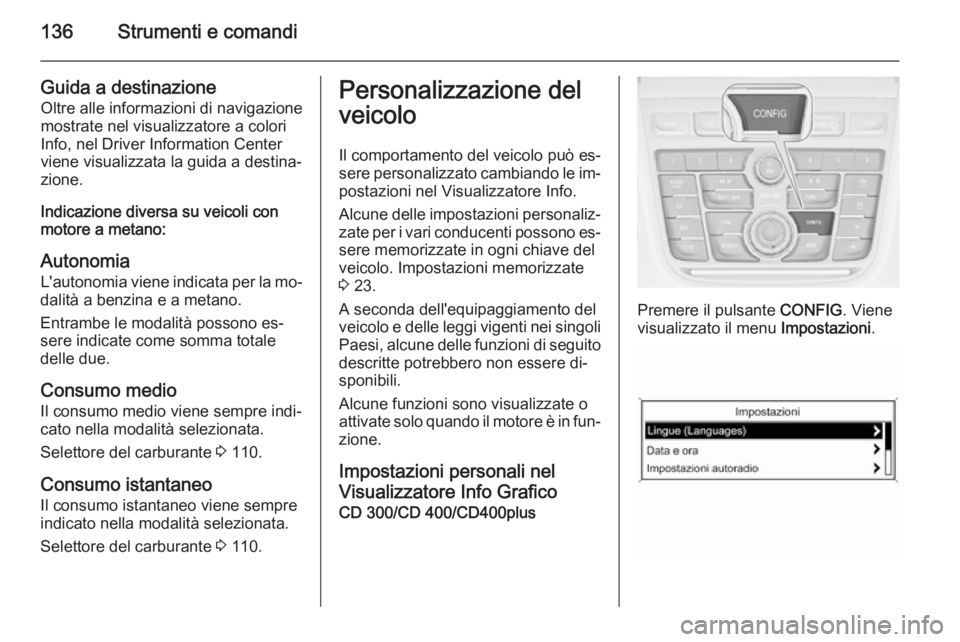 OPEL ZAFIRA C 2014.5 Manuale di uso e manutenzione (in Italian) 136Strumenti e comandi
Guida a destinazioneOltre alle informazioni di navigazione
mostrate nel visualizzatore a colori Info, nel Driver Information Center
viene visualizzata la guida a destina‐
zion OPEL ZAFIRA C 2014.5 Manuale di uso e manutenzione (in Italian) 136Strumenti e comandi
Guida a destinazioneOltre alle informazioni di navigazione
mostrate nel visualizzatore a colori Info, nel Driver Information Center
viene visualizzata la guida a destina‐
zion