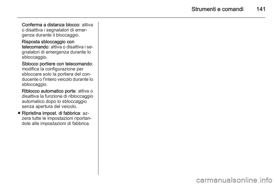 OPEL ZAFIRA C 2014.5 Manuale di uso e manutenzione (in Italian) Strumenti e comandi141
Conferma a distanza blocco: attiva
o disattiva i segnalatori di emer‐
genza durante il bloccaggio.
Risposta sbloccaggio con
telecomando : attiva o disattiva i se‐
gnalatori OPEL ZAFIRA C 2014.5 Manuale di uso e manutenzione (in Italian) Strumenti e comandi141
Conferma a distanza blocco: attiva
o disattiva i segnalatori di emer‐
genza durante il bloccaggio.
Risposta sbloccaggio con
telecomando : attiva o disattiva i se‐
gnalatori
