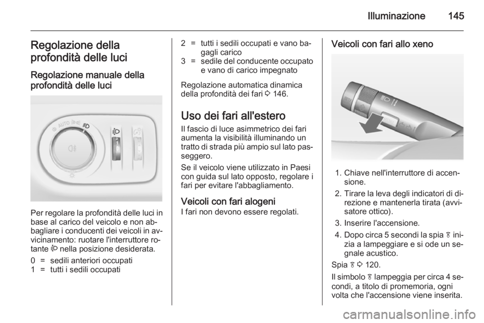 OPEL ZAFIRA C 2014.5 Manuale di uso e manutenzione (in Italian) Illuminazione145Regolazione della
profondità delle luci
Regolazione manuale della
profondità delle luci
Per regolare la profondità delle luci in base al carico del veicolo e non ab‐
bagliare i c OPEL ZAFIRA C 2014.5 Manuale di uso e manutenzione (in Italian) Illuminazione145Regolazione della
profondità delle luci
Regolazione manuale della
profondità delle luci
Per regolare la profondità delle luci in base al carico del veicolo e non ab‐
bagliare i c