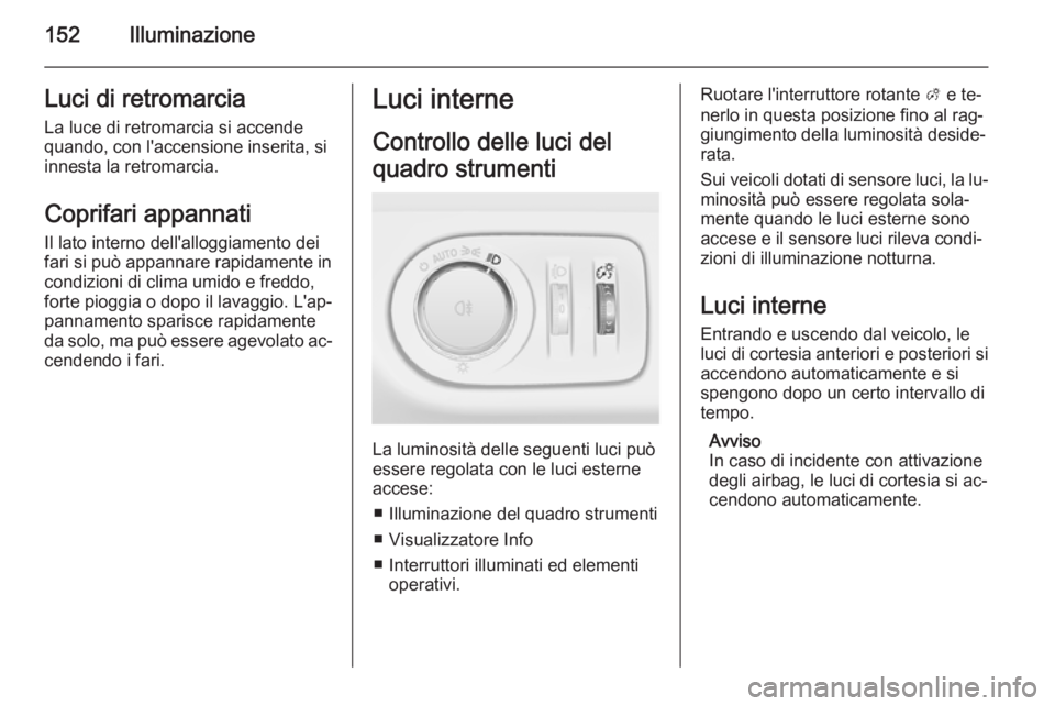 OPEL ZAFIRA C 2014.5 Manuale di uso e manutenzione (in Italian) 152IlluminazioneLuci di retromarciaLa luce di retromarcia si accende
quando, con l'accensione inserita, si
innesta la retromarcia.
Coprifari appannati
Il lato interno dell'alloggiamento dei
fa OPEL ZAFIRA C 2014.5 Manuale di uso e manutenzione (in Italian) 152IlluminazioneLuci di retromarciaLa luce di retromarcia si accende
quando, con l'accensione inserita, si
innesta la retromarcia.
Coprifari appannati
Il lato interno dell'alloggiamento dei
fa