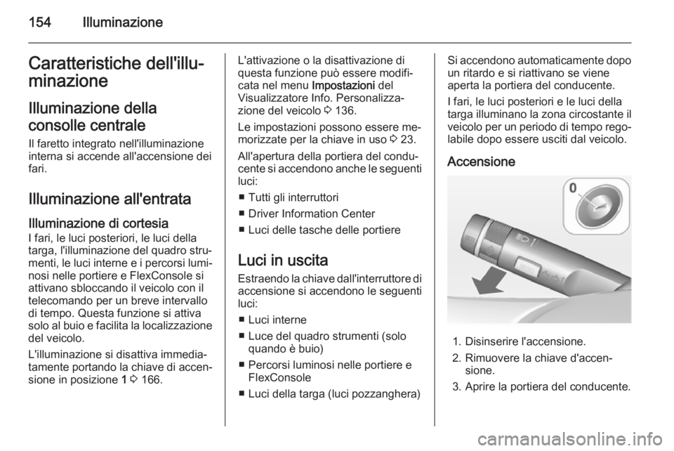 OPEL ZAFIRA C 2014.5 Manuale di uso e manutenzione (in Italian) 154IlluminazioneCaratteristiche dell'illu‐
minazione
Illuminazione della
consolle centrale
Il faretto integrato nell'illuminazione
interna si accende all'accensione dei
fari.
Illuminazio OPEL ZAFIRA C 2014.5 Manuale di uso e manutenzione (in Italian) 154IlluminazioneCaratteristiche dell'illu‐
minazione
Illuminazione della
consolle centrale
Il faretto integrato nell'illuminazione
interna si accende all'accensione dei
fari.
Illuminazio