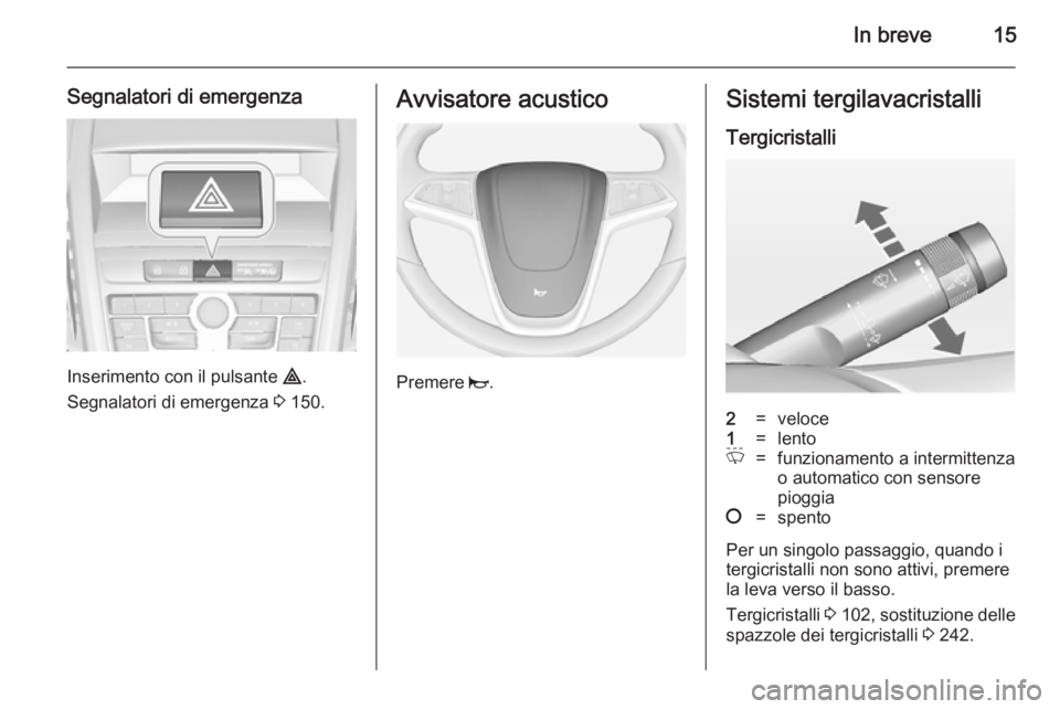 OPEL ZAFIRA C 2014.5 Manuale di uso e manutenzione (in Italian) In breve15
Segnalatori di emergenza
Inserimento con il pulsante ¨.
Segnalatori di emergenza 3 150.
Avvisatore acustico
Premere j.
Sistemi tergilavacristalli
Tergicristalli2=veloce1=lentoP=funzionam OPEL ZAFIRA C 2014.5 Manuale di uso e manutenzione (in Italian) In breve15
Segnalatori di emergenza
Inserimento con il pulsante ¨.
Segnalatori di emergenza 3 150.
Avvisatore acustico
Premere j.
Sistemi tergilavacristalli
Tergicristalli2=veloce1=lentoP=funzionam