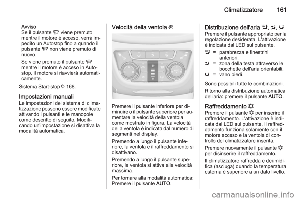 OPEL ZAFIRA C 2014.5 Manuale di uso e manutenzione (in Italian) Climatizzatore161
Avviso
Se il pulsante V viene premuto
mentre il motore è acceso, verrà im‐ pedito un Autostop fino a quando il
pulsante V non viene premuto di
nuovo.
Se viene premuto il pulsan OPEL ZAFIRA C 2014.5 Manuale di uso e manutenzione (in Italian) Climatizzatore161
Avviso
Se il pulsante V viene premuto
mentre il motore è acceso, verrà im‐ pedito un Autostop fino a quando il
pulsante V non viene premuto di
nuovo.
Se viene premuto il pulsan