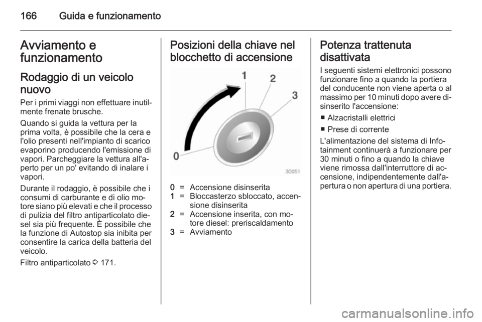 OPEL ZAFIRA C 2014.5 Manuale di uso e manutenzione (in Italian) 166Guida e funzionamentoAvviamento efunzionamento
Rodaggio di un veicolo
nuovo Per i primi viaggi non effettuare inutil‐mente frenate brusche.
Quando si guida la vettura per la
prima volta, è possi OPEL ZAFIRA C 2014.5 Manuale di uso e manutenzione (in Italian) 166Guida e funzionamentoAvviamento efunzionamento
Rodaggio di un veicolo
nuovo Per i primi viaggi non effettuare inutil‐mente frenate brusche.
Quando si guida la vettura per la
prima volta, è possi