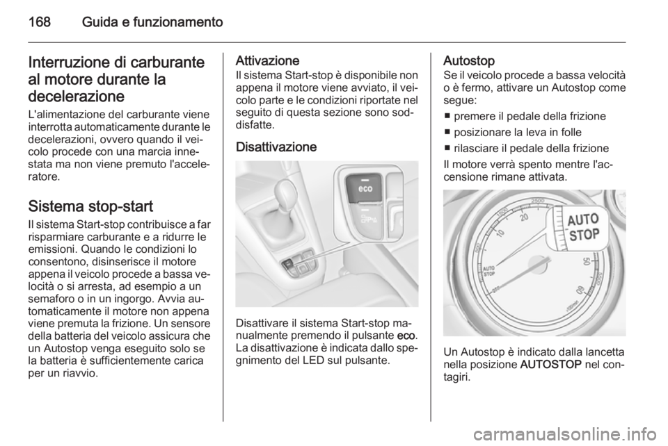 OPEL ZAFIRA C 2014.5 Manuale di uso e manutenzione (in Italian) 168Guida e funzionamentoInterruzione di carburanteal motore durante la
decelerazione
L'alimentazione del carburante viene
interrotta automaticamente durante le
decelerazioni, ovvero quando il vei OPEL ZAFIRA C 2014.5 Manuale di uso e manutenzione (in Italian) 168Guida e funzionamentoInterruzione di carburanteal motore durante la
decelerazione
L'alimentazione del carburante viene
interrotta automaticamente durante le
decelerazioni, ovvero quando il vei