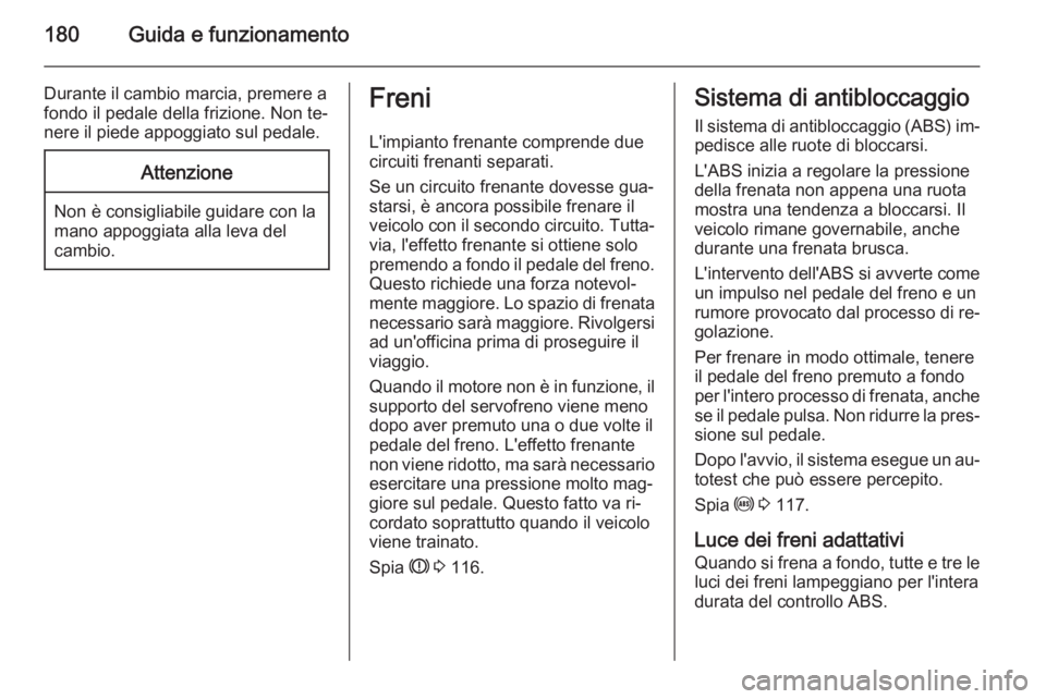 OPEL ZAFIRA C 2014.5 Manuale di uso e manutenzione (in Italian) 180Guida e funzionamento
Durante il cambio marcia, premere a
fondo il pedale della frizione. Non te‐
nere il piede appoggiato sul pedale.Attenzione
Non è consigliabile guidare con la
mano appoggiat OPEL ZAFIRA C 2014.5 Manuale di uso e manutenzione (in Italian) 180Guida e funzionamento
Durante il cambio marcia, premere a
fondo il pedale della frizione. Non te‐
nere il piede appoggiato sul pedale.Attenzione
Non è consigliabile guidare con la
mano appoggiat