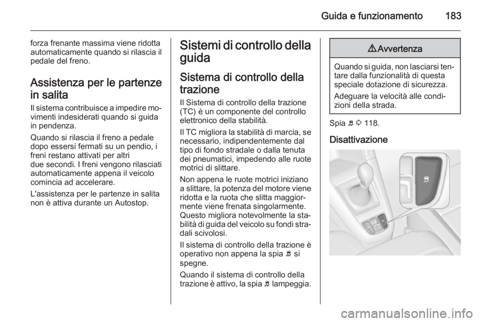 OPEL ZAFIRA C 2014.5 Manuale di uso e manutenzione (in Italian) Guida e funzionamento183
forza frenante massima viene ridotta
automaticamente quando si rilascia il pedale del freno.
Assistenza per le partenze
in salita Il sistema contribuisce a impedire mo‐vimen OPEL ZAFIRA C 2014.5 Manuale di uso e manutenzione (in Italian) Guida e funzionamento183
forza frenante massima viene ridotta
automaticamente quando si rilascia il pedale del freno.
Assistenza per le partenze
in salita Il sistema contribuisce a impedire mo‐vimen