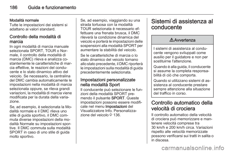 OPEL ZAFIRA C 2014.5 Manuale di uso e manutenzione (in Italian) 186Guida e funzionamento
Modalità normale
Tutte le impostazioni dei sistemi si
adattano ai valori standard.
Controllo della modalità di
marcia
In ogni modalità di marcia manuale
selezionata SPORT, OPEL ZAFIRA C 2014.5 Manuale di uso e manutenzione (in Italian) 186Guida e funzionamento
Modalità normale
Tutte le impostazioni dei sistemi si
adattano ai valori standard.
Controllo della modalità di
marcia
In ogni modalità di marcia manuale
selezionata SPORT,