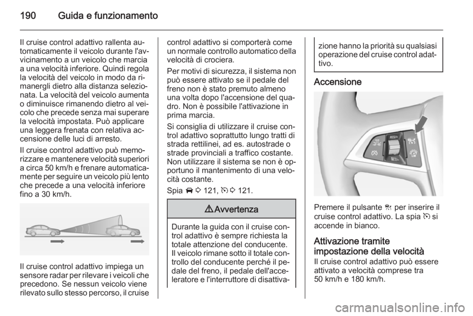 OPEL ZAFIRA C 2014.5 Manuale di uso e manutenzione (in Italian) 190Guida e funzionamento
Il cruise control adattivo rallenta au‐
tomaticamente il veicolo durante l'av‐ vicinamento a un veicolo che marcia
a una velocità inferiore. Quindi regola la velocit OPEL ZAFIRA C 2014.5 Manuale di uso e manutenzione (in Italian) 190Guida e funzionamento
Il cruise control adattivo rallenta au‐
tomaticamente il veicolo durante l'av‐ vicinamento a un veicolo che marcia
a una velocità inferiore. Quindi regola la velocit