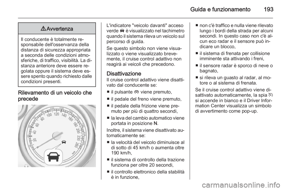 OPEL ZAFIRA C 2014.5 Manuale di uso e manutenzione (in Italian) Guida e funzionamento1939Avvertenza
Il conducente è totalmente re‐
sponsabile dell'osservanza della distanza di sicurezza appropriata
a seconda delle condizioni atmo‐
sferiche, di traffico, v OPEL ZAFIRA C 2014.5 Manuale di uso e manutenzione (in Italian) Guida e funzionamento1939Avvertenza
Il conducente è totalmente re‐
sponsabile dell'osservanza della distanza di sicurezza appropriata
a seconda delle condizioni atmo‐
sferiche, di traffico, v