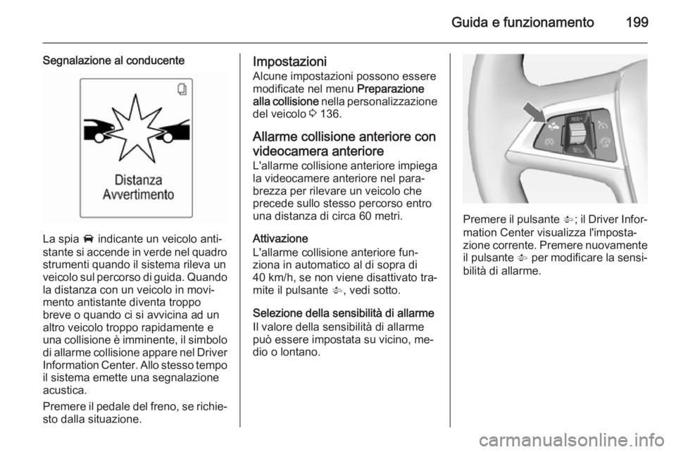 OPEL ZAFIRA C 2014.5 Manuale di uso e manutenzione (in Italian) Guida e funzionamento199
Segnalazione al conducente
La spia A indicante un veicolo anti‐
stante si accende in verde nel quadro
strumenti quando il sistema rileva un
veicolo sul percorso di guida. Qu OPEL ZAFIRA C 2014.5 Manuale di uso e manutenzione (in Italian) Guida e funzionamento199
Segnalazione al conducente
La spia A indicante un veicolo anti‐
stante si accende in verde nel quadro
strumenti quando il sistema rileva un
veicolo sul percorso di guida. Qu