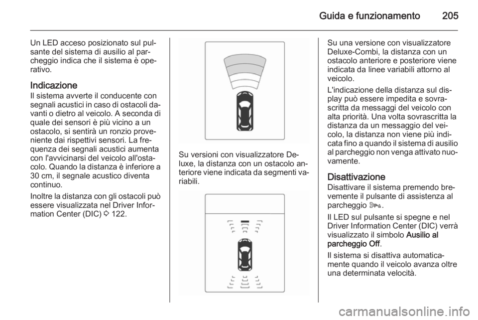 OPEL ZAFIRA C 2014.5 Manuale di uso e manutenzione (in Italian) Guida e funzionamento205
Un LED acceso posizionato sul pul‐
sante del sistema di ausilio al par‐
cheggio indica che il sistema è ope‐
rativo.
Indicazione
Il sistema avverte il conducente con
se OPEL ZAFIRA C 2014.5 Manuale di uso e manutenzione (in Italian) Guida e funzionamento205
Un LED acceso posizionato sul pul‐
sante del sistema di ausilio al par‐
cheggio indica che il sistema è ope‐
rativo.
Indicazione
Il sistema avverte il conducente con
se