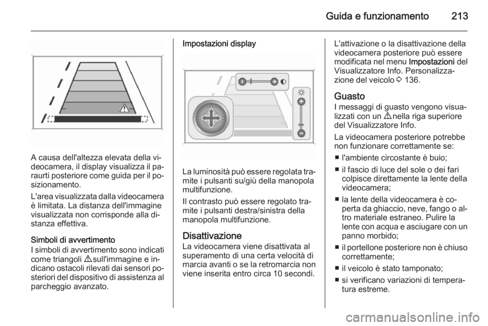 OPEL ZAFIRA C 2014.5 Manuale di uso e manutenzione (in Italian) Guida e funzionamento213
A causa dell'altezza elevata della vi‐
deocamera, il display visualizza il pa‐ raurti posteriore come guida per il po‐
sizionamento.
L'area visualizzata dalla vi OPEL ZAFIRA C 2014.5 Manuale di uso e manutenzione (in Italian) Guida e funzionamento213
A causa dell'altezza elevata della vi‐
deocamera, il display visualizza il pa‐ raurti posteriore come guida per il po‐
sizionamento.
L'area visualizzata dalla vi