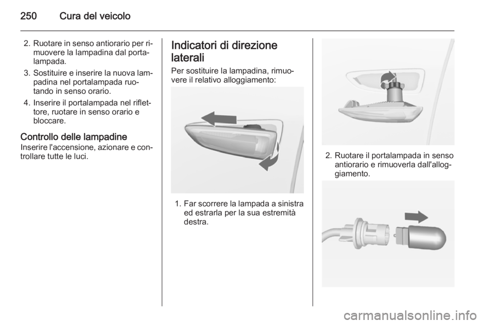 OPEL ZAFIRA C 2014.5 Manuale di uso e manutenzione (in Italian) 250Cura del veicolo
2.Ruotare in senso antiorario per ri‐
muovere la lampadina dal porta‐
lampada.
3. Sostituire e inserire la nuova lam‐
padina nel portalampada ruo‐
tando in senso orario.
4. OPEL ZAFIRA C 2014.5 Manuale di uso e manutenzione (in Italian) 250Cura del veicolo
2.Ruotare in senso antiorario per ri‐
muovere la lampadina dal porta‐
lampada.
3. Sostituire e inserire la nuova lam‐
padina nel portalampada ruo‐
tando in senso orario.
4.