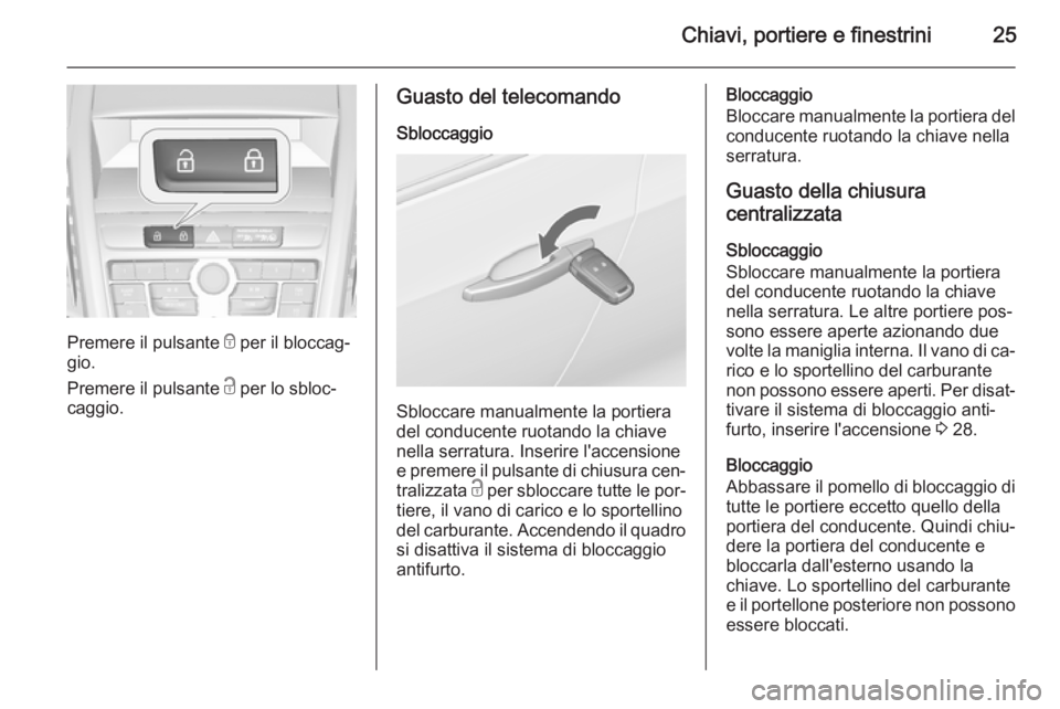 OPEL ZAFIRA C 2014.5 Manuale di uso e manutenzione (in Italian) Chiavi, portiere e finestrini25
Premere il pulsante e per il bloccag‐
gio.
Premere il pulsante c per lo sbloc‐
caggio.
Guasto del telecomando
Sbloccaggio
Sbloccare manualmente la portiera
del con OPEL ZAFIRA C 2014.5 Manuale di uso e manutenzione (in Italian) Chiavi, portiere e finestrini25
Premere il pulsante e per il bloccag‐
gio.
Premere il pulsante c per lo sbloc‐
caggio.
Guasto del telecomando
Sbloccaggio
Sbloccare manualmente la portiera
del con