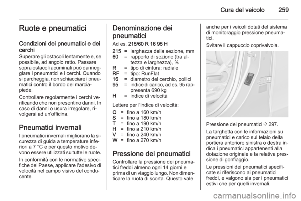 OPEL ZAFIRA C 2014.5  Manuale di uso e manutenzione (in Italian) Cura del veicolo259Ruote e pneumatici
Condizioni dei pneumatici e dei
cerchi
Superare gli ostacoli lentamente e, se
possibile, ad angolo retto. Passare
sopra ostacoli acuminati può danneg‐ giare i 