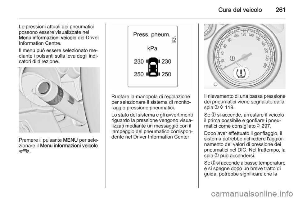 OPEL ZAFIRA C 2014.5  Manuale di uso e manutenzione (in Italian) Cura del veicolo261
Le pressioni attuali dei pneumatici
possono essere visualizzate nel
Menu informazioni veicolo  del Driver
Information Centre.
Il menu può essere selezionato me‐
diante i pulsant