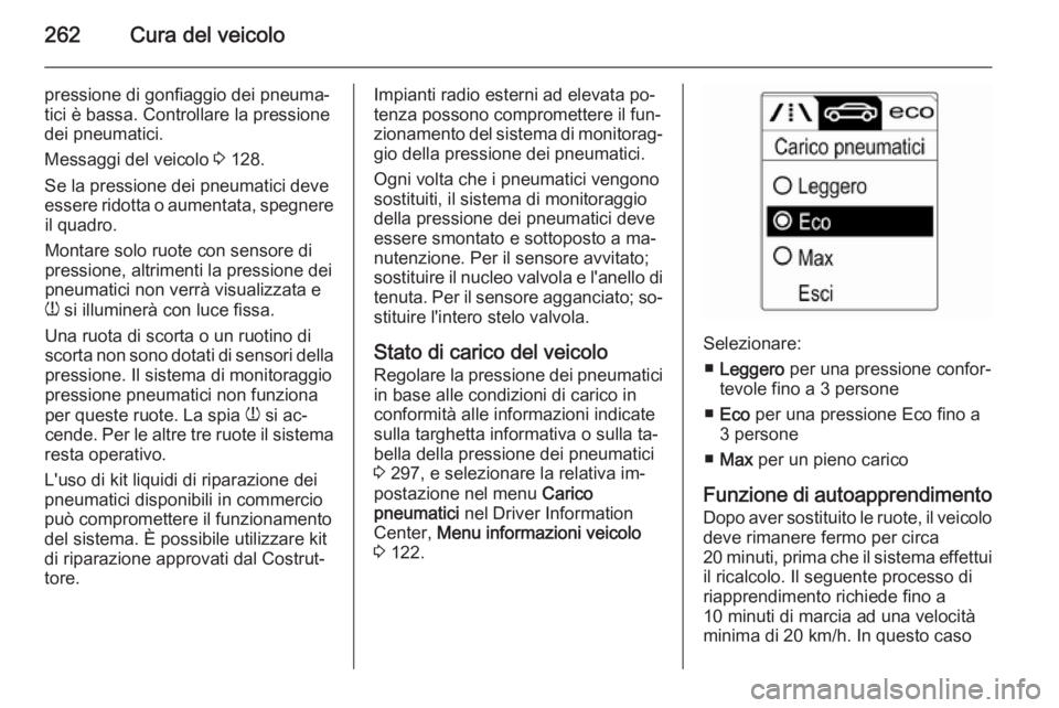 OPEL ZAFIRA C 2014.5  Manuale di uso e manutenzione (in Italian) 262Cura del veicolo
pressione di gonfiaggio dei pneuma‐
tici è bassa. Controllare la pressione
dei pneumatici.
Messaggi del veicolo  3 128.
Se la pressione dei pneumatici deve
essere ridotta o aume