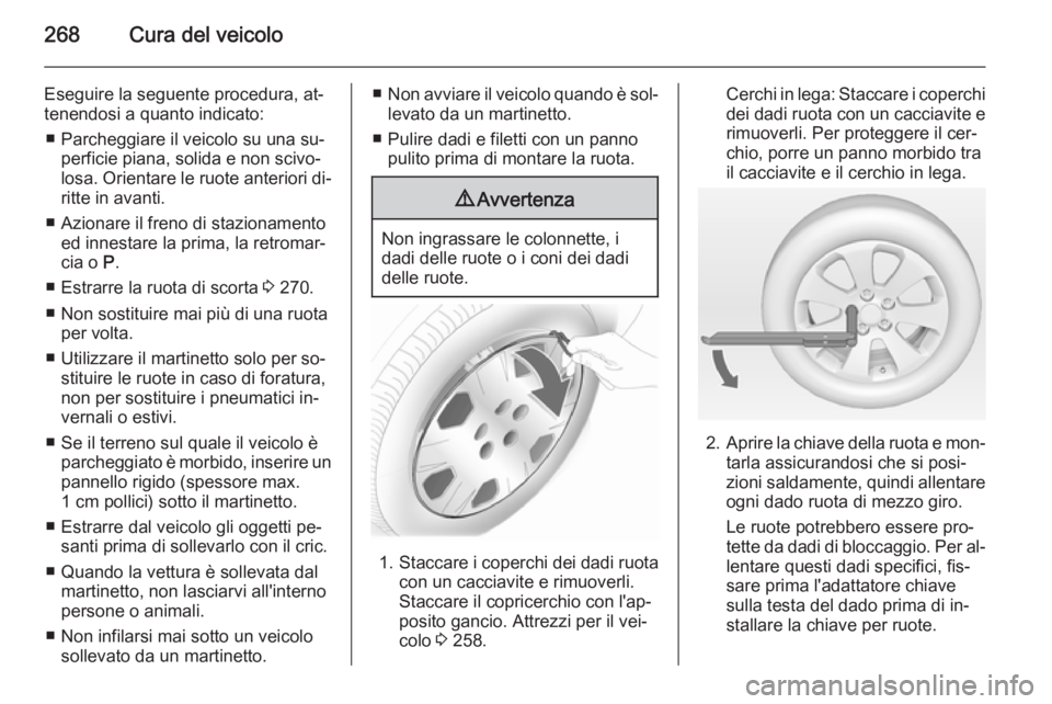 OPEL ZAFIRA C 2014.5  Manuale di uso e manutenzione (in Italian) 268Cura del veicolo
Eseguire la seguente procedura, at‐
tenendosi a quanto indicato:
■ Parcheggiare il veicolo su una su‐ perficie piana, solida e non scivo‐
losa. Orientare le ruote anteriori