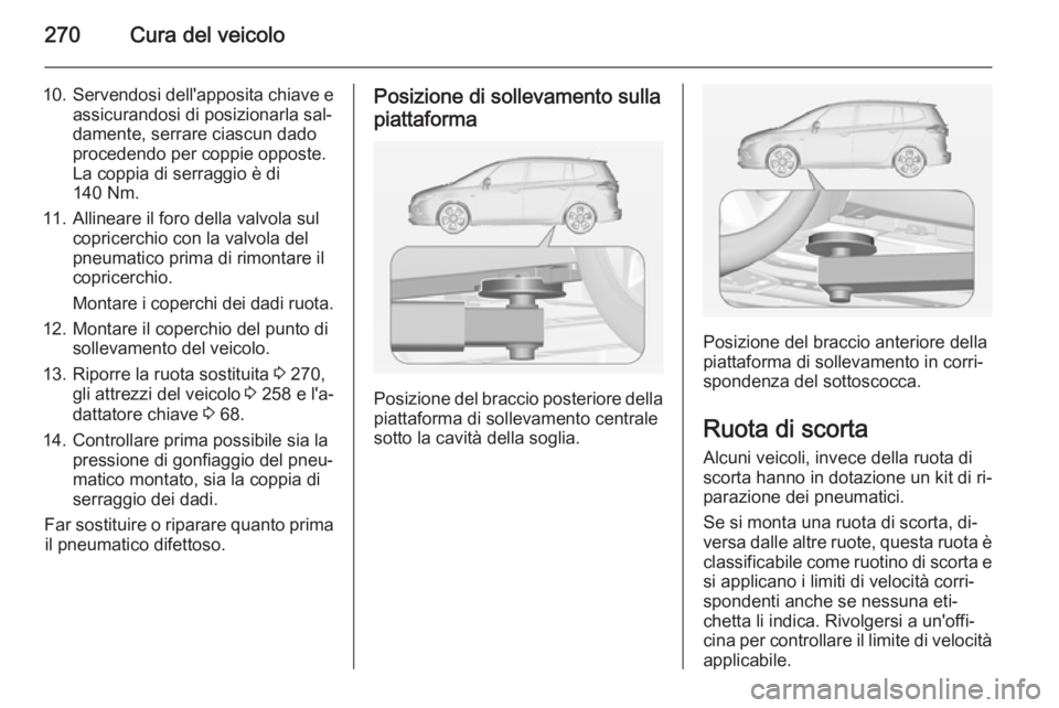 OPEL ZAFIRA C 2014.5 Manuale di uso e manutenzione (in Italian) 270Cura del veicolo
10.Servendosi dell'apposita chiave e
assicurandosi di posizionarla sal‐
damente, serrare ciascun dado
procedendo per coppie opposte.
La coppia di serraggio è di
140 Nm.
11. OPEL ZAFIRA C 2014.5 Manuale di uso e manutenzione (in Italian) 270Cura del veicolo
10.Servendosi dell'apposita chiave e
assicurandosi di posizionarla sal‐
damente, serrare ciascun dado
procedendo per coppie opposte.
La coppia di serraggio è di
140 Nm.
11.