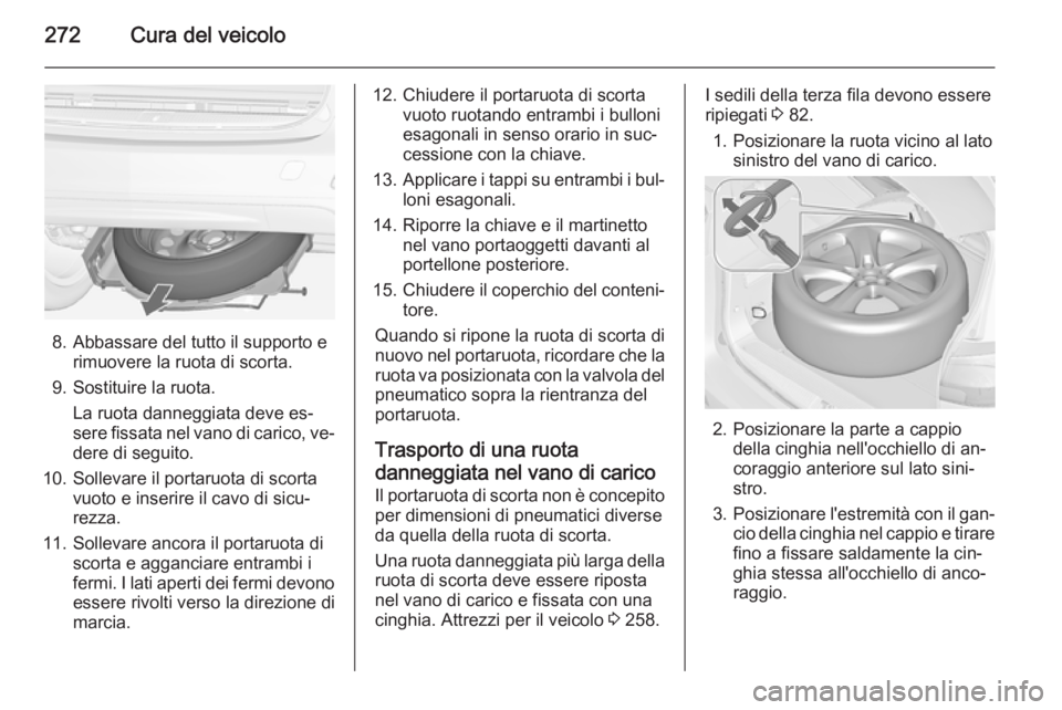 OPEL ZAFIRA C 2014.5 Manuale di uso e manutenzione (in Italian) 272Cura del veicolo
8. Abbassare del tutto il supporto erimuovere la ruota di scorta.
9. Sostituire la ruota. La ruota danneggiata deve es‐
sere fissata nel vano di carico, ve‐
dere di seguito.
10 OPEL ZAFIRA C 2014.5 Manuale di uso e manutenzione (in Italian) 272Cura del veicolo
8. Abbassare del tutto il supporto erimuovere la ruota di scorta.
9. Sostituire la ruota. La ruota danneggiata deve es‐
sere fissata nel vano di carico, ve‐
dere di seguito.
10