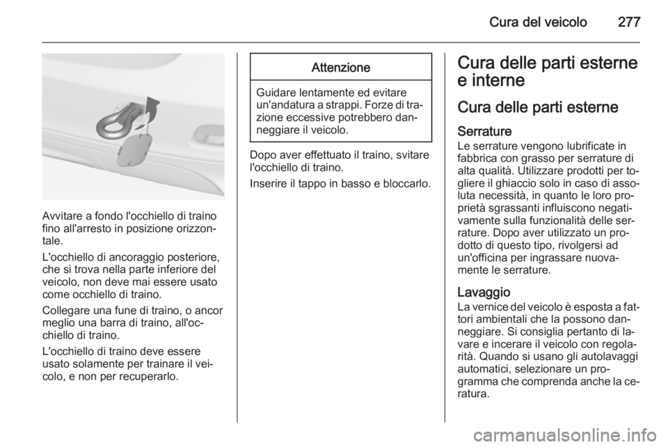 OPEL ZAFIRA C 2014.5 Manuale di uso e manutenzione (in Italian) Cura del veicolo277
Avvitare a fondo l'occhiello di traino
fino all'arresto in posizione orizzon‐
tale.
L'occhiello di ancoraggio posteriore,
che si trova nella parte inferiore del
veico OPEL ZAFIRA C 2014.5 Manuale di uso e manutenzione (in Italian) Cura del veicolo277
Avvitare a fondo l'occhiello di traino
fino all'arresto in posizione orizzon‐
tale.
L'occhiello di ancoraggio posteriore,
che si trova nella parte inferiore del
veico