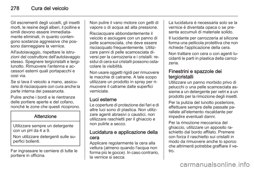 OPEL ZAFIRA C 2014.5 Manuale di uso e manutenzione (in Italian) 278Cura del veicolo
Gli escrementi degli uccelli, gli insetti
morti, le resine degli alberi, il polline e simili devono essere immediata‐
mente eliminati, in quanto conten‐ gono sostanze aggressiv OPEL ZAFIRA C 2014.5 Manuale di uso e manutenzione (in Italian) 278Cura del veicolo
Gli escrementi degli uccelli, gli insetti
morti, le resine degli alberi, il polline e simili devono essere immediata‐
mente eliminati, in quanto conten‐ gono sostanze aggressiv