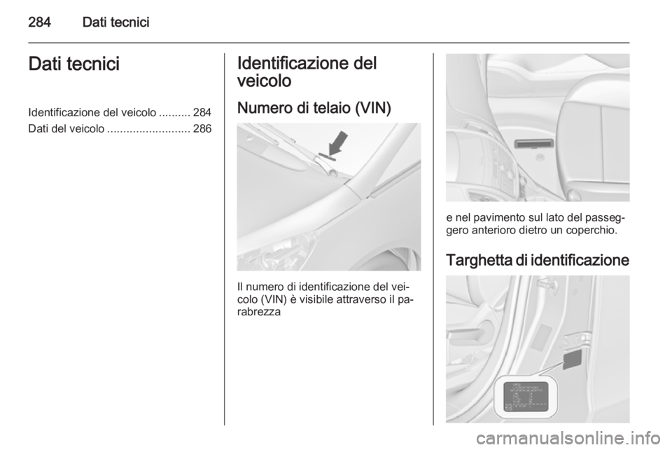 OPEL ZAFIRA C 2014.5 Manuale di uso e manutenzione (in Italian) 284Dati tecniciDati tecniciIdentificazione del veicolo..........284
Dati del veicolo .......................... 286Identificazione del
veicolo
Numero di telaio (VIN)
Il numero di identificazione del v OPEL ZAFIRA C 2014.5 Manuale di uso e manutenzione (in Italian) 284Dati tecniciDati tecniciIdentificazione del veicolo..........284
Dati del veicolo .......................... 286Identificazione del
veicolo
Numero di telaio (VIN)
Il numero di identificazione del v