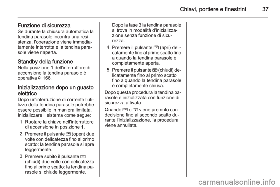 OPEL ZAFIRA C 2014.5 Manuale di uso e manutenzione (in Italian) Chiavi, portiere e finestrini37
Funzione di sicurezzaSe durante la chiusura automatica latendina parasole incontra una resi‐
stenza, l'operazione viene immedia‐
tamente interrotta e la tendina OPEL ZAFIRA C 2014.5 Manuale di uso e manutenzione (in Italian) Chiavi, portiere e finestrini37
Funzione di sicurezzaSe durante la chiusura automatica latendina parasole incontra una resi‐
stenza, l'operazione viene immedia‐
tamente interrotta e la tendina