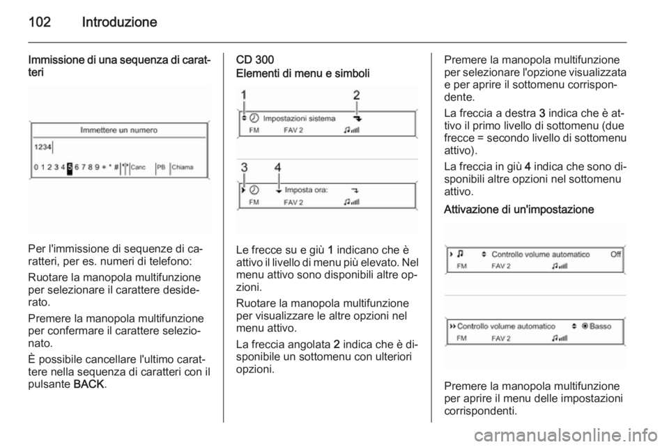 OPEL ZAFIRA C 2015 Manuale del sistema Infotainment (in Italian) 102Introduzione
Immissione di una sequenza di carat‐
teri
Per l'immissione di sequenze di ca‐
ratteri, per es. numeri di telefono:
Ruotare la manopola multifunzione per selezionare il caratter OPEL ZAFIRA C 2015 Manuale del sistema Infotainment (in Italian) 102Introduzione
Immissione di una sequenza di carat‐
teri
Per l'immissione di sequenze di ca‐
ratteri, per es. numeri di telefono:
Ruotare la manopola multifunzione per selezionare il caratter