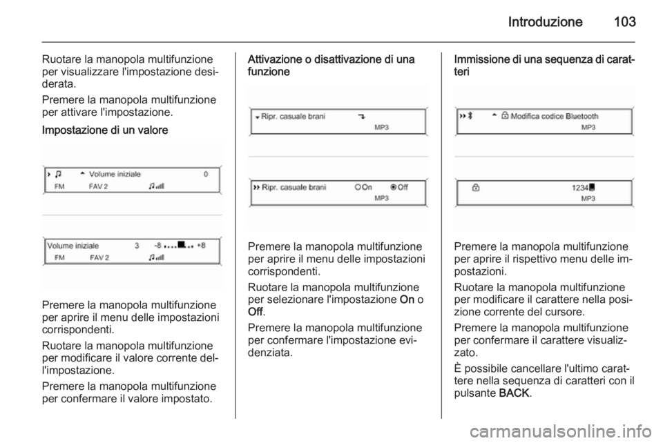 OPEL ZAFIRA C 2015 Manuale del sistema Infotainment (in Italian) Introduzione103
Ruotare la manopola multifunzione
per visualizzare l'impostazione desi‐
derata.
Premere la manopola multifunzione
per attivare l'impostazione.Impostazione di un valore
Premer OPEL ZAFIRA C 2015 Manuale del sistema Infotainment (in Italian) Introduzione103
Ruotare la manopola multifunzione
per visualizzare l'impostazione desi‐
derata.
Premere la manopola multifunzione
per attivare l'impostazione.Impostazione di un valore
Premer